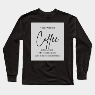 A day without coffee? Long Sleeve T-Shirt